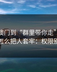从99tk澳门到“群里带你走”，这条链路怎么把人套牢：权限别全开