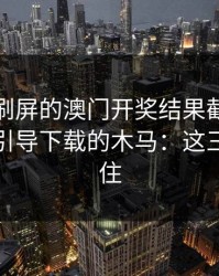 朋友圈刷屏的澳门开奖结果截图，可能暗藏引导下载的木马：这三点先记住