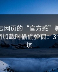 别被开云网页的“官方感”骗了，我亲测页面加载时偷偷弹窗：3个快速避坑