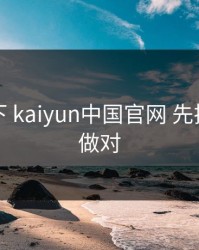 先停一下 kaiyun中国官网 先把这一步做对