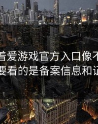 别只盯着爱游戏官方入口像不像，真正要看的是备案信息和证书