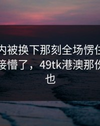 德布劳内被换下那刻全场愣住，理由更我直接懵了，49tk港澳那份对比图也