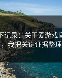 我翻了下记录：关于爱游戏官网的仿站套路，我把关键证据整理出来了
