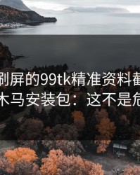 朋友圈刷屏的99tk精准资料截图，可能暗藏木马安装包：这不是危言耸听