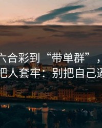 从澳门六合彩到“带单群”，这条链路怎么把人套牢：别把自己逼到墙角