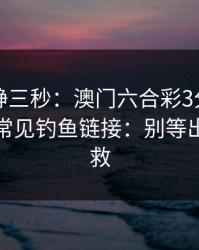 劝你冷静三秒：澳门六合彩3分这类内容背后常见钓鱼链接：别等出事才补救