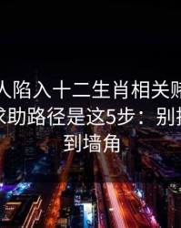 如果家人陷入十二生肖相关赌博，最有效的求助路径是这5步：别把自己逼到墙角