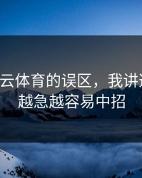 关于开云体育的误区，我讲透一次：越急越容易中招