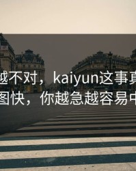 我越想越不对，kaiyun这事真的不能图快，你越急越容易中