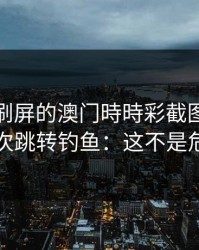 朋友圈刷屏的澳门時時彩截图，可能暗藏二次跳转钓鱼：这不是危言耸听