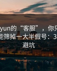 关于kaiyun的“客服”，你只要问这句话就能筛掉一大半假号：30秒快速避坑