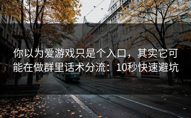 你以为爱游戏只是个入口，其实它可能在做群里话术分流：10秒快速避坑