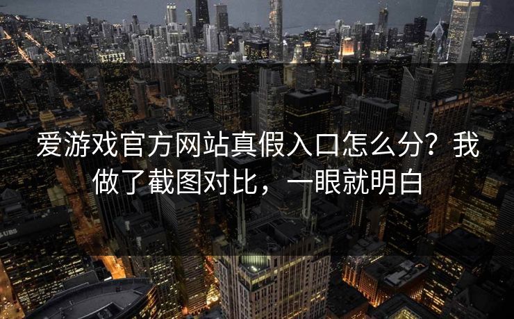 爱游戏官方网站真假入口怎么分？我做了截图对比，一眼就明白
