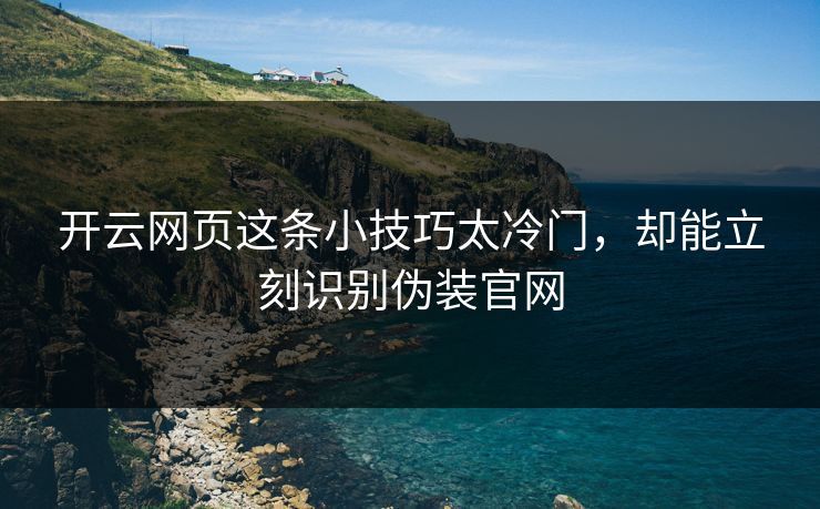 开云网页这条小技巧太冷门，却能立刻识别伪装官网