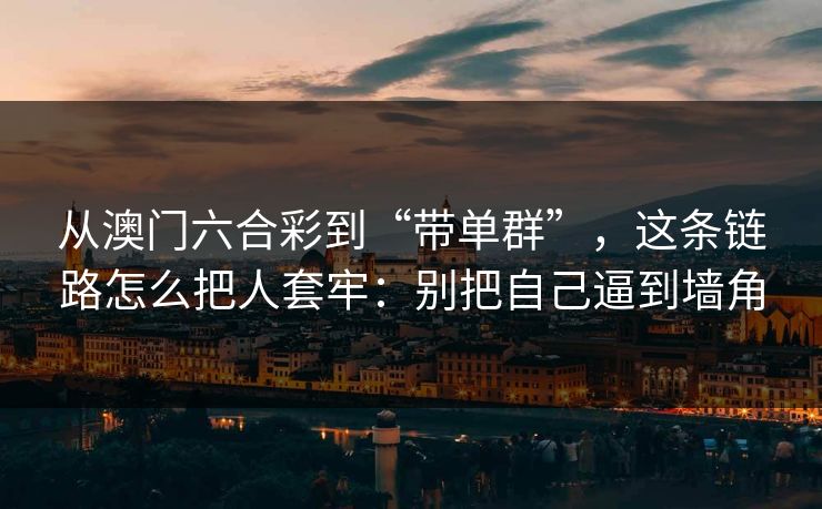 从澳门六合彩到“带单群”，这条链路怎么把人套牢：别把自己逼到墙角