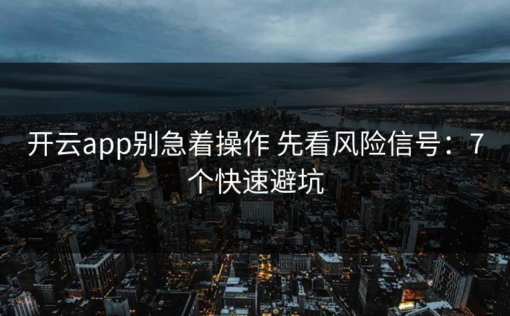 开云app别急着操作 先看风险信号：7个快速避坑