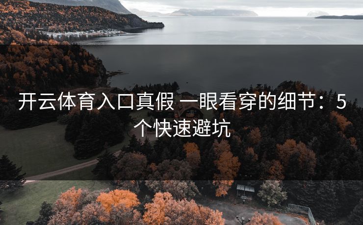 开云体育入口真假 一眼看穿的细节：5个快速避坑