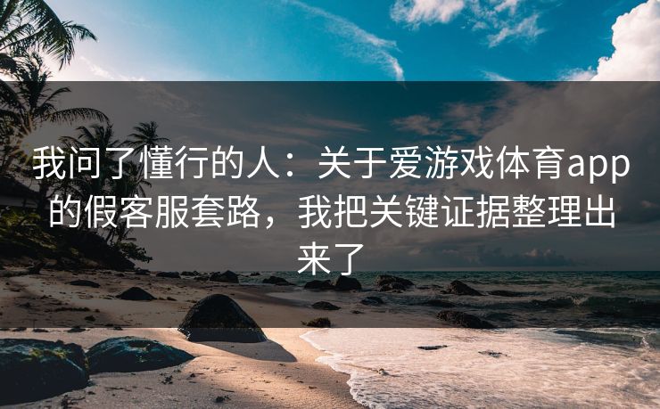 我问了懂行的人：关于爱游戏体育app的假客服套路，我把关键证据整理出来了