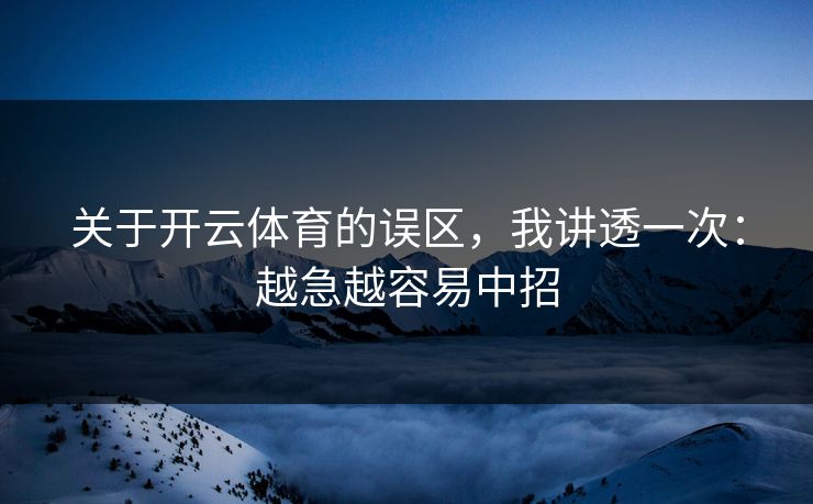 关于开云体育的误区，我讲透一次：越急越容易中招