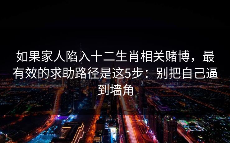 如果家人陷入十二生肖相关赌博，最有效的求助路径是这5步：别把自己逼到墙角