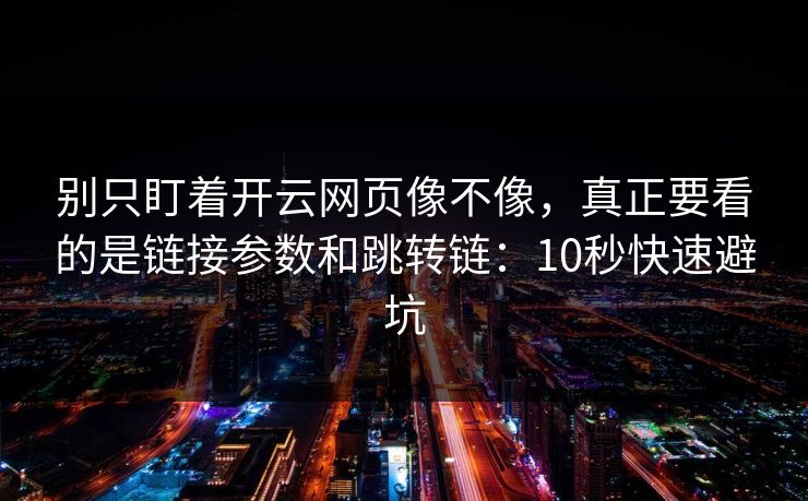 别只盯着开云网页像不像，真正要看的是链接参数和跳转链：10秒快速避坑