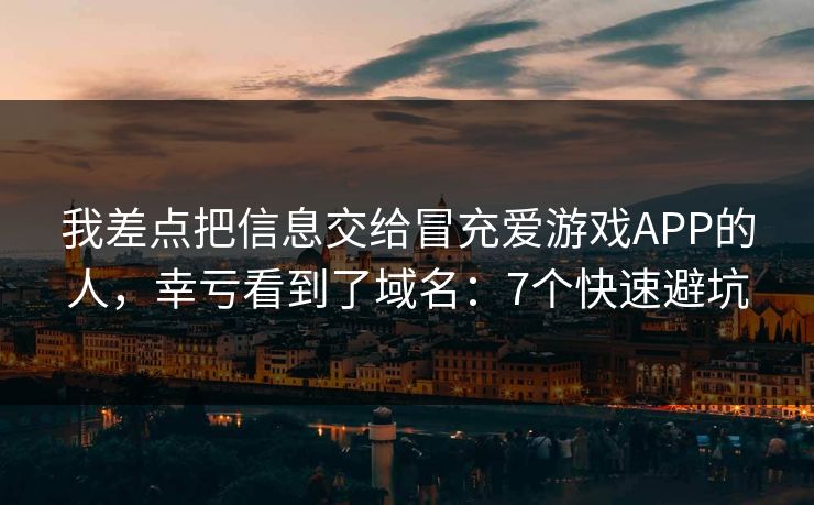我差点把信息交给冒充爱游戏APP的人,幸亏看到了域名:7个快速避坑 我差点把信息交给冒充爱游戏APP的人,幸亏看到了域名:7个快速避坑