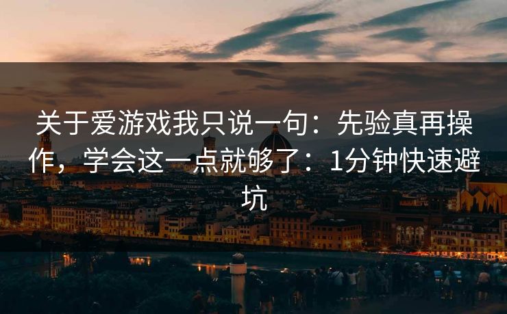 关于爱游戏我只说一句：先验真再操作，学会这一点就够了：1分钟快速避坑