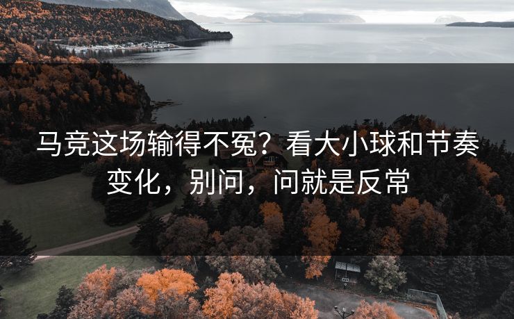 马竞这场输得不冤？看大小球和节奏变化，别问，问就是反常