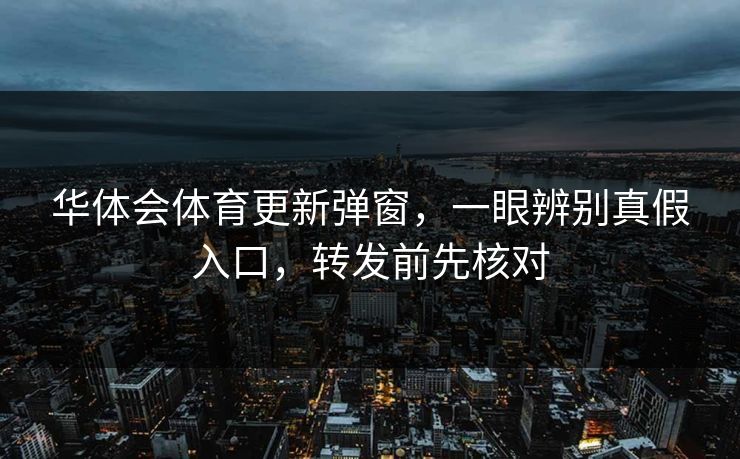 华体会体育更新弹窗，一眼辨别真假入口，转发前先核对