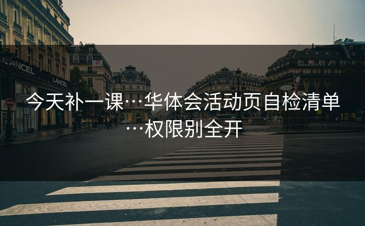 今天补一课…华体会活动页自检清单…权限别全开 今天补一课…华体会活动页自检清单…权限别全开