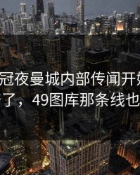 葡超争冠夜曼城内部传闻开始发酵，太离谱了，49图库那条线也对上了