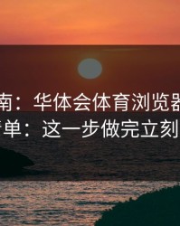 避坑指南：华体会体育浏览器跳转自检清单：这一步做完立刻安心