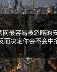 爱游戏官网最容易被忽略的安全细节，反而决定你会不会中招
