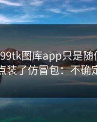 我以为99tk图库app只是随便看看，结果差点装了仿冒包：不确定就别点