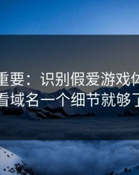 冷门但重要：识别假爱游戏体育其实看域名一个细节就够了