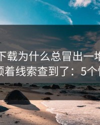 爱游戏下载为什么总冒出一堆同名入口？我顺着线索查到了：5个快速避坑