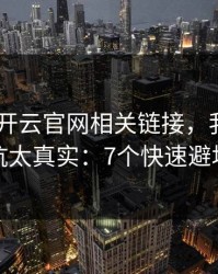 先看清 开云官网相关链接，我踩过的坑太真实：7个快速避坑
