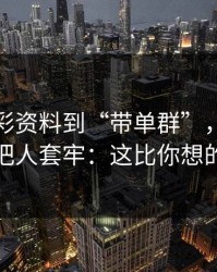 从新澳彩资料到“带单群”，这条链路怎么把人套牢：这比你想的更重要