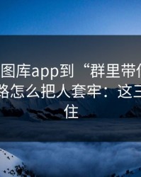 从99tk图库app到“群里带你走”，这条链路怎么把人套牢：这三点先记住