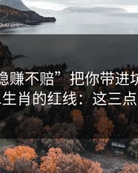 别让“稳赚不赔”把你带进坑里：谈谈十二生肖的红线：这三点先记住