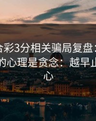 澳门六合彩3分相关骗局复盘：他们最爱利用的心理是贪念：越早止损越省心
