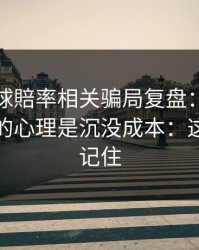 澳门足球賠率相关骗局复盘：他们最爱利用的心理是沉没成本：这三点先记住