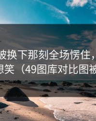 罗德里被换下那刻全场愣住，理由更气得想笑（49图库对比图被扒出）