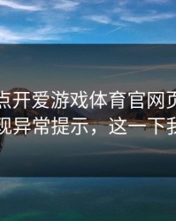 我只是点开爱游戏体育官网页面，手机就出现异常提示，这一下我明白了
