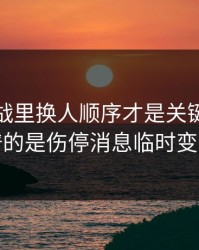 德比大战里换人顺序才是关键，最离谱的是伤停消息临时变卦