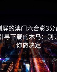 朋友圈刷屏的澳门六合彩3分截图，可能暗藏引导下载的木马：别让情绪替你做决定