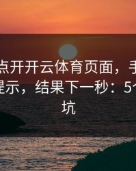 我只是点开开云体育页面，手机就出现异常提示，结果下一秒：5个快速避坑