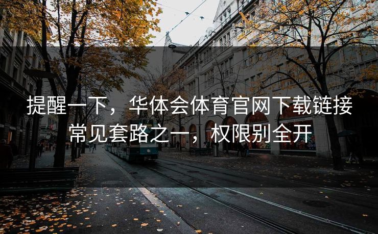 提醒一下,华体会体育官网下载链接常见套路之一,权限别全开 提醒一下,华体会体育官网下载链接常见套路之一,权限别全开