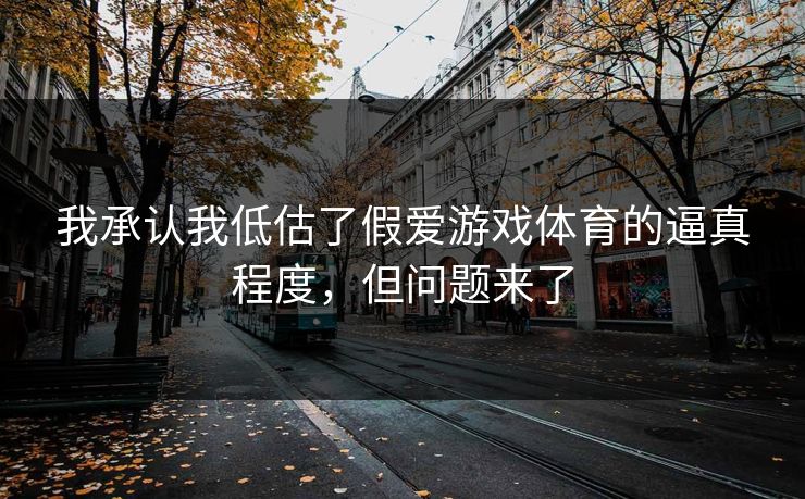 我承认我低估了假爱游戏体育的逼真程度，但问题来了