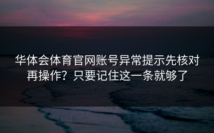 华体会体育官网账号异常提示先核对再操作？只要记住这一条就够了